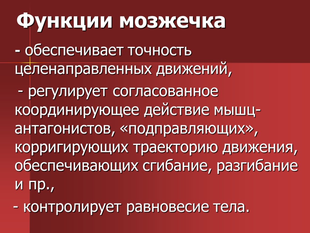 Функции мозжечка - обеспечивает точность целенаправленных движений, - регулирует согласованное координирующее действие мышц-антагонистов, «подправляющих»,